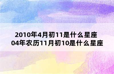 2010年4月初11是什么星座 04年农历11月初10是什么星座